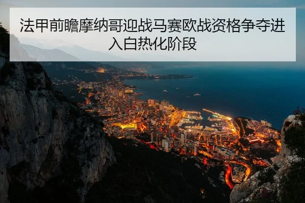 法甲前瞻摩纳哥迎战马赛欧战资格争夺进入白热化阶段