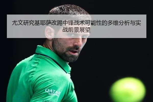 尤文研究基耶萨改踢中锋战术可能性的多维分析与实战前景展望