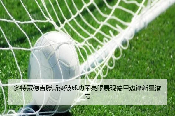 多特蒙德吉滕斯突破成功率亮眼展现德甲边锋新星潜力