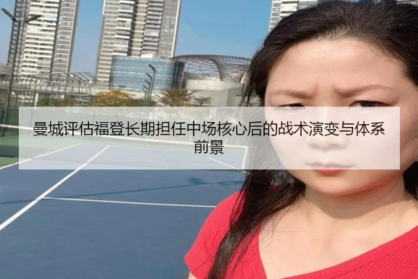 曼城评估福登长期担任中场核心后的战术演变与体系前景