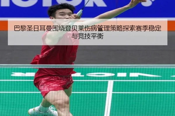 巴黎圣日耳曼围绕登贝莱伤病管理策略探索赛季稳定与竞技平衡