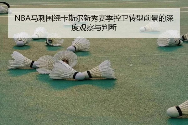 NBA马刺围绕卡斯尔新秀赛季控卫转型前景的深度观察与判断