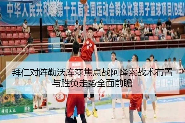 拜仁对阵勒沃库森焦点战阿隆索战术布置与胜负走势全面前瞻