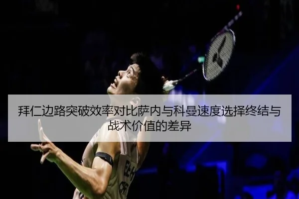 拜仁边路突破效率对比萨内与科曼速度选择终结与战术价值的差异
