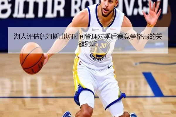 湖人评估詹姆斯出场时间管理对季后赛竞争格局的关键影响