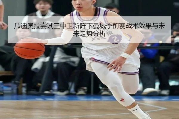 瓜迪奥拉尝试三中卫新阵下曼城季前赛战术效果与未来走势分析