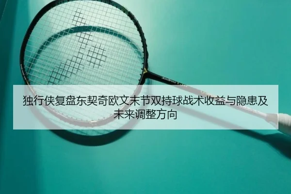 独行侠复盘东契奇欧文末节双持球战术收益与隐患及未来调整方向