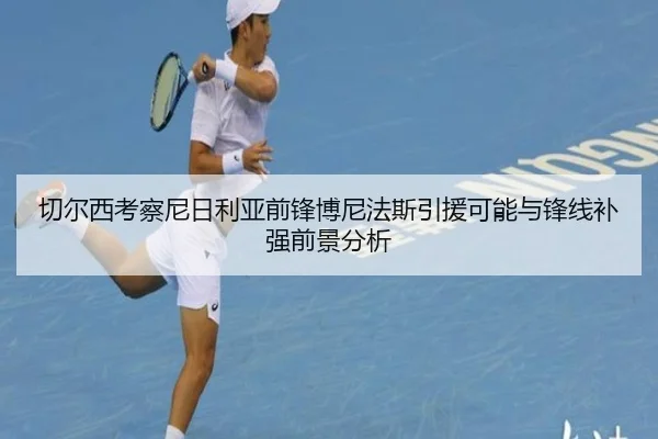 切尔西考察尼日利亚前锋博尼法斯引援可能与锋线补强前景分析