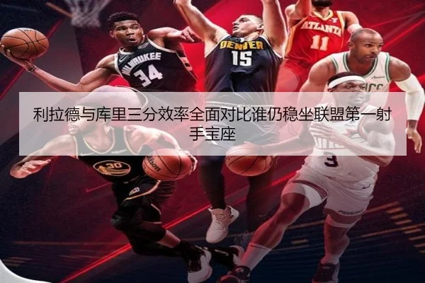 利拉德与库里三分效率全面对比谁仍稳坐联盟第一射手宝座