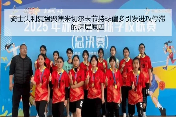 骑士失利复盘聚焦米切尔末节持球偏多引发进攻停滞的深层原因