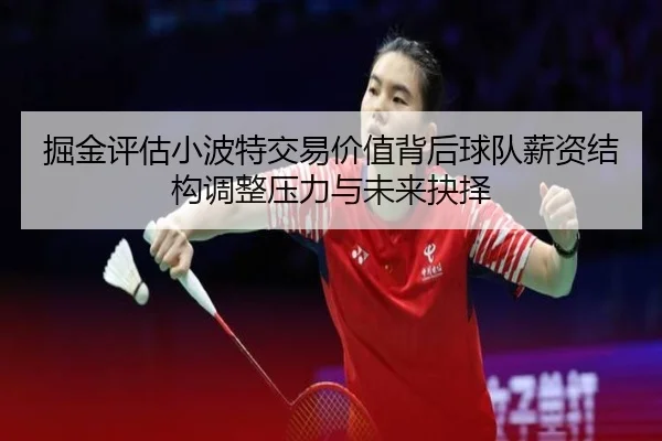 掘金评估小波特交易价值背后球队薪资结构调整压力与未来抉择