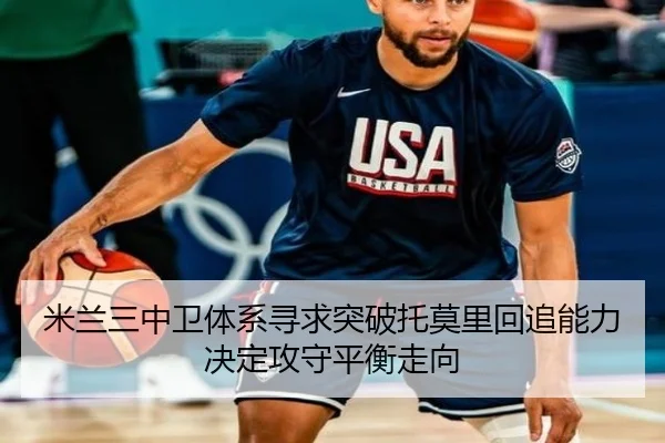 米兰三中卫体系寻求突破托莫里回追能力决定攻守平衡走向