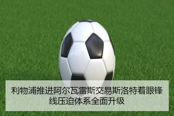 利物浦推进阿尔瓦雷斯交易斯洛特着眼锋线压迫体系全面升级